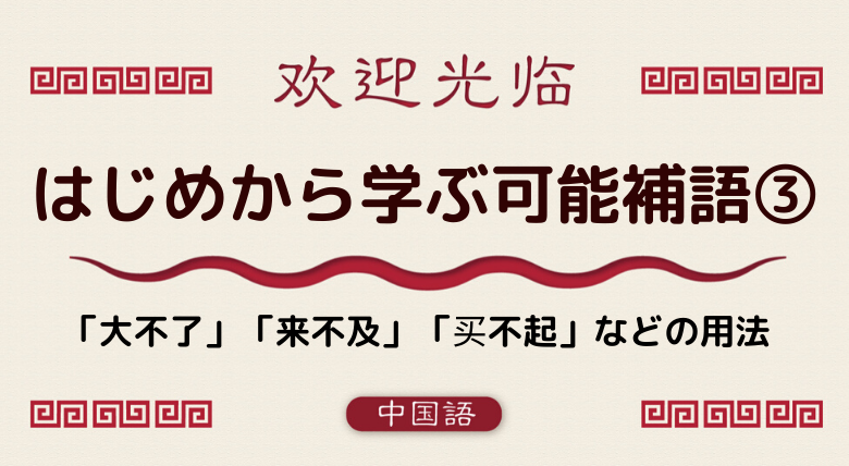 中国語文法基礎 はじめから学ぶ可能補語 大不了 来不及 买不起 など 外大 Net